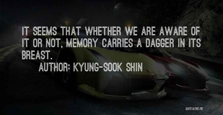 Kyung-Sook Shin Quotes: It Seems That Whether We Are Aware Of It Or Not, Memory Carries A Dagger In Its Breast.