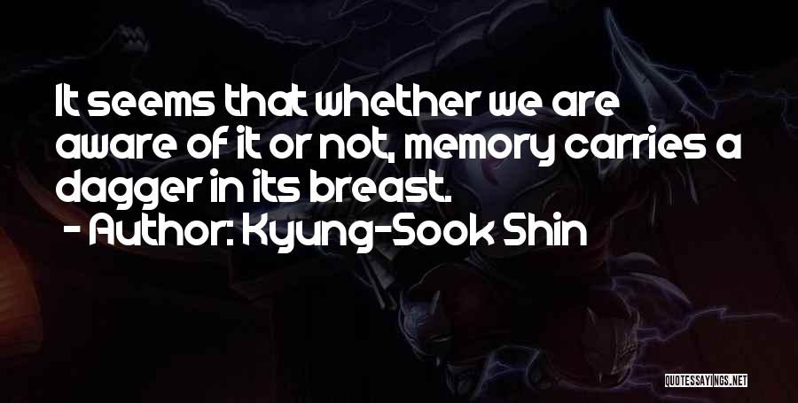 Kyung-Sook Shin Quotes: It Seems That Whether We Are Aware Of It Or Not, Memory Carries A Dagger In Its Breast.