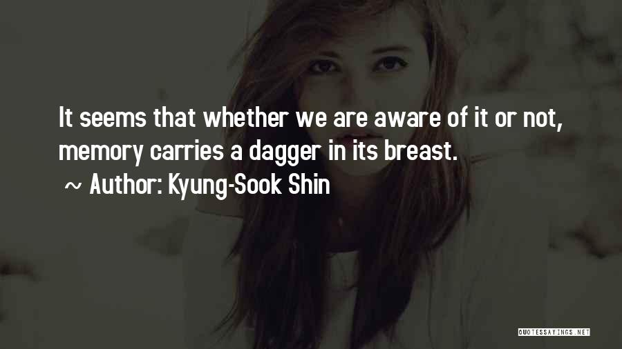 Kyung-Sook Shin Quotes: It Seems That Whether We Are Aware Of It Or Not, Memory Carries A Dagger In Its Breast.