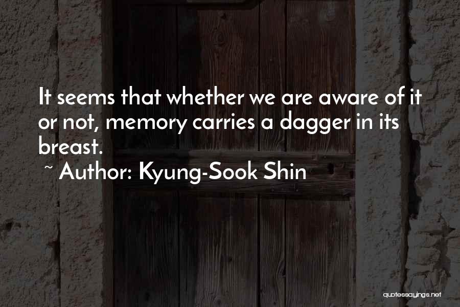 Kyung-Sook Shin Quotes: It Seems That Whether We Are Aware Of It Or Not, Memory Carries A Dagger In Its Breast.