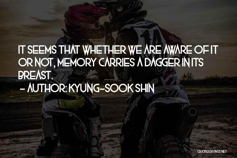 Kyung-Sook Shin Quotes: It Seems That Whether We Are Aware Of It Or Not, Memory Carries A Dagger In Its Breast.