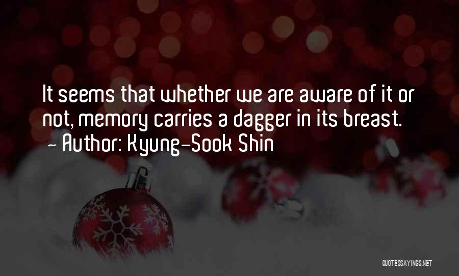 Kyung-Sook Shin Quotes: It Seems That Whether We Are Aware Of It Or Not, Memory Carries A Dagger In Its Breast.