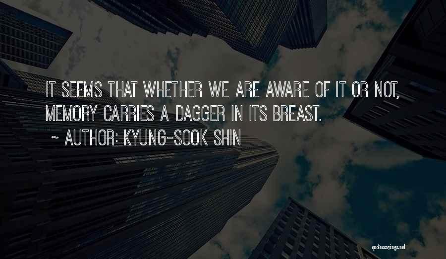 Kyung-Sook Shin Quotes: It Seems That Whether We Are Aware Of It Or Not, Memory Carries A Dagger In Its Breast.