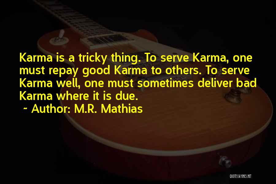 M.R. Mathias Quotes: Karma Is A Tricky Thing. To Serve Karma, One Must Repay Good Karma To Others. To Serve Karma Well, One