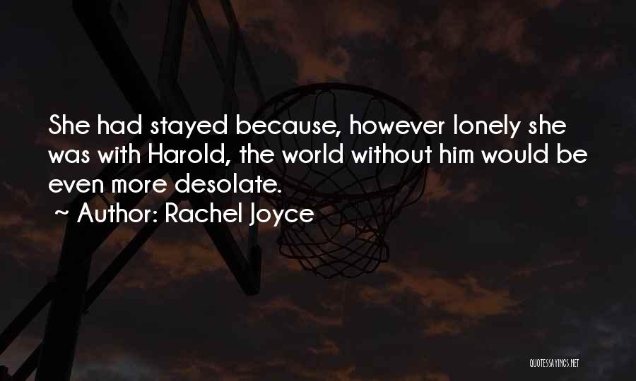 Rachel Joyce Quotes: She Had Stayed Because, However Lonely She Was With Harold, The World Without Him Would Be Even More Desolate.