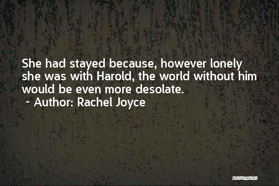 Rachel Joyce Quotes: She Had Stayed Because, However Lonely She Was With Harold, The World Without Him Would Be Even More Desolate.
