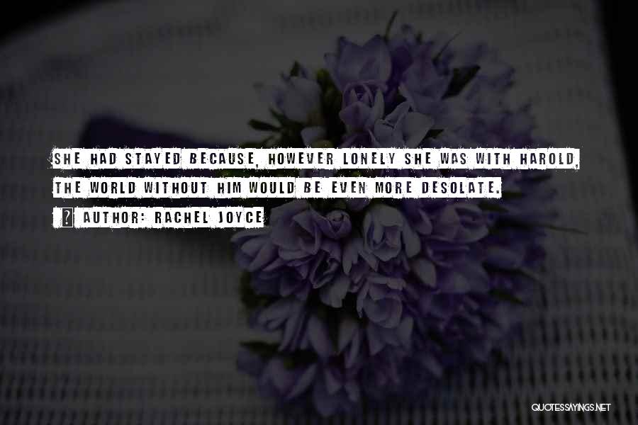 Rachel Joyce Quotes: She Had Stayed Because, However Lonely She Was With Harold, The World Without Him Would Be Even More Desolate.