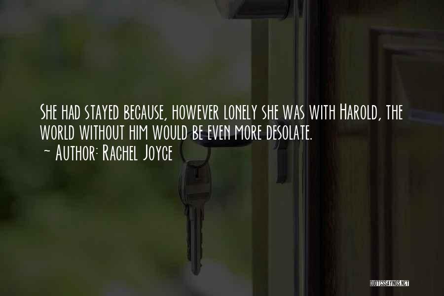Rachel Joyce Quotes: She Had Stayed Because, However Lonely She Was With Harold, The World Without Him Would Be Even More Desolate.
