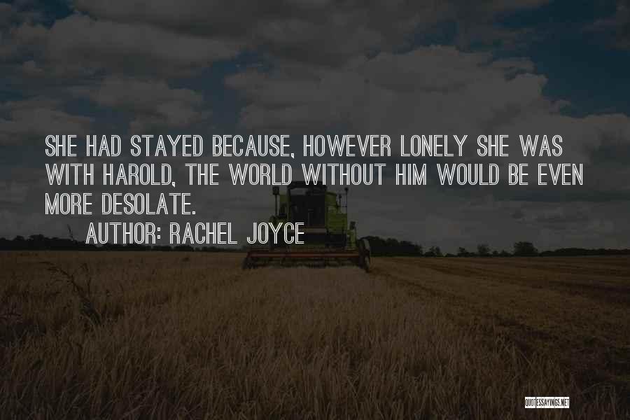 Rachel Joyce Quotes: She Had Stayed Because, However Lonely She Was With Harold, The World Without Him Would Be Even More Desolate.