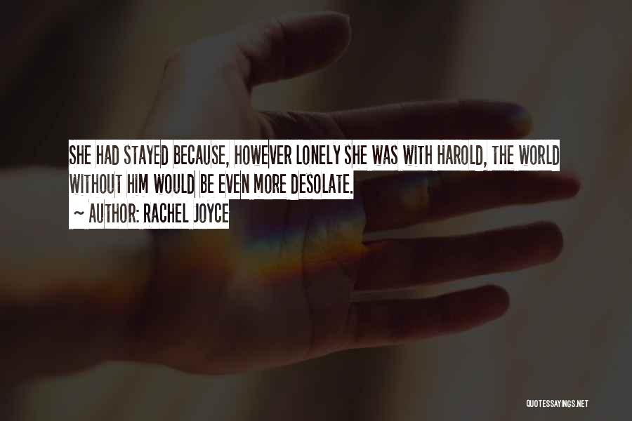 Rachel Joyce Quotes: She Had Stayed Because, However Lonely She Was With Harold, The World Without Him Would Be Even More Desolate.