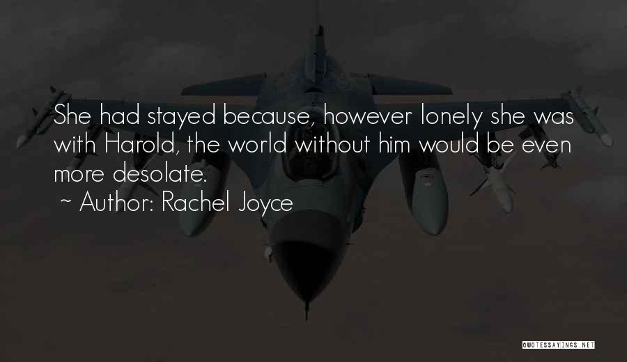 Rachel Joyce Quotes: She Had Stayed Because, However Lonely She Was With Harold, The World Without Him Would Be Even More Desolate.