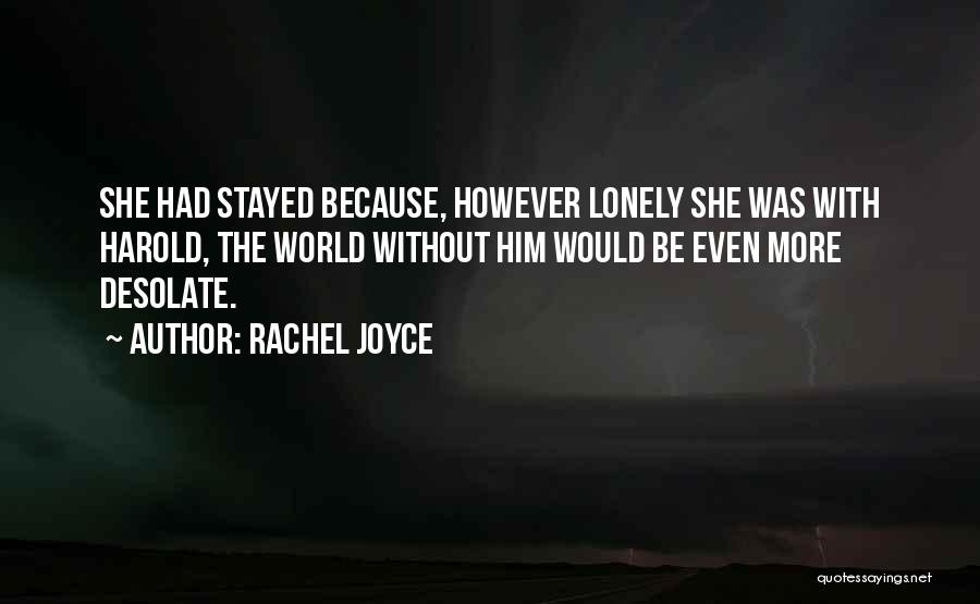 Rachel Joyce Quotes: She Had Stayed Because, However Lonely She Was With Harold, The World Without Him Would Be Even More Desolate.