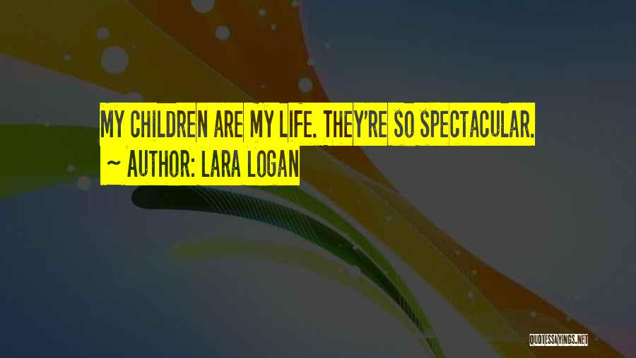 Lara Logan Quotes: My Children Are My Life. They're So Spectacular.