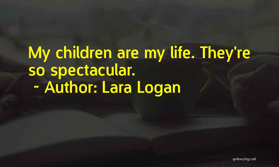 Lara Logan Quotes: My Children Are My Life. They're So Spectacular.