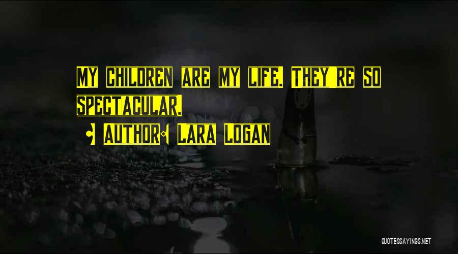 Lara Logan Quotes: My Children Are My Life. They're So Spectacular.