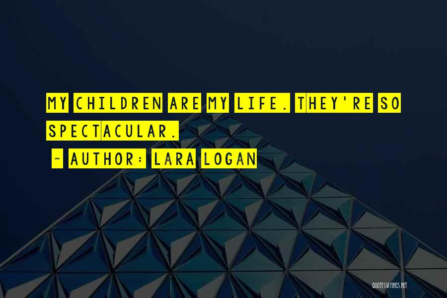 Lara Logan Quotes: My Children Are My Life. They're So Spectacular.