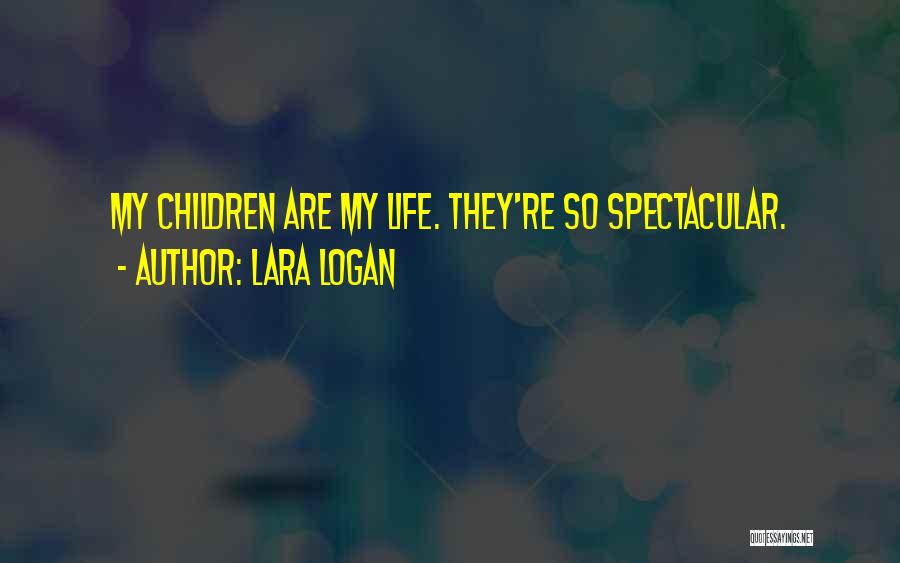 Lara Logan Quotes: My Children Are My Life. They're So Spectacular.