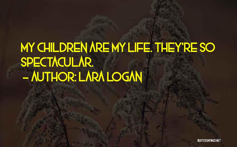 Lara Logan Quotes: My Children Are My Life. They're So Spectacular.