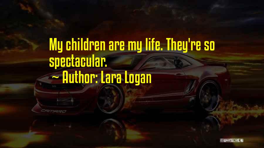 Lara Logan Quotes: My Children Are My Life. They're So Spectacular.
