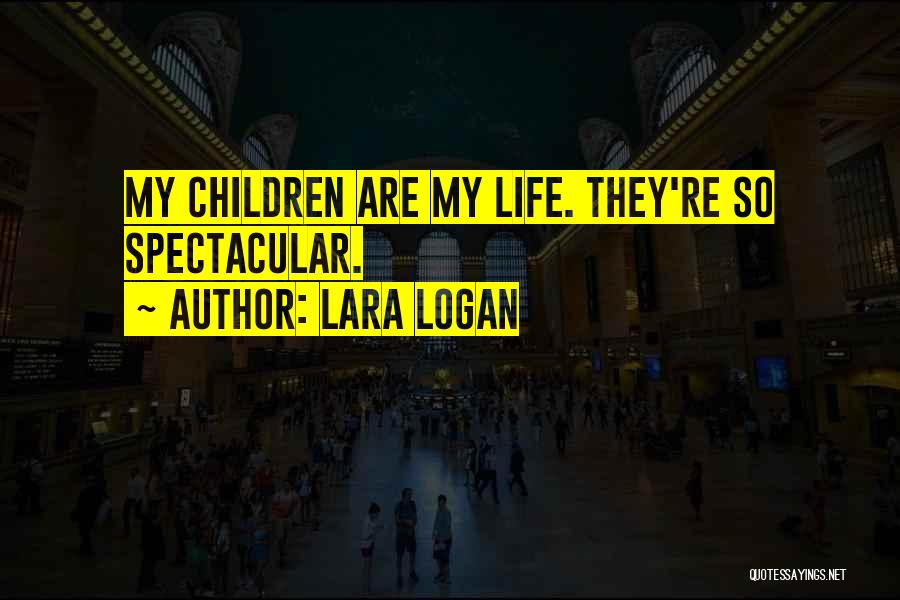 Lara Logan Quotes: My Children Are My Life. They're So Spectacular.