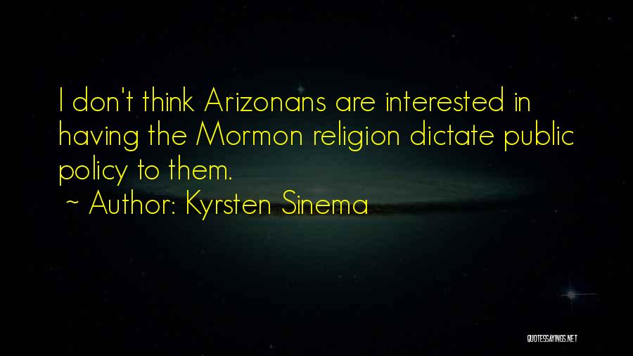 Kyrsten Sinema Quotes: I Don't Think Arizonans Are Interested In Having The Mormon Religion Dictate Public Policy To Them.