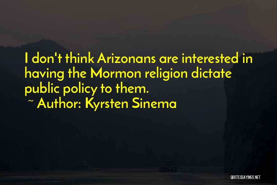Kyrsten Sinema Quotes: I Don't Think Arizonans Are Interested In Having The Mormon Religion Dictate Public Policy To Them.