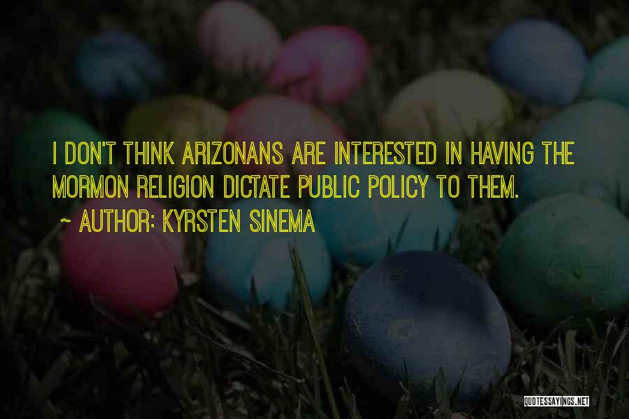 Kyrsten Sinema Quotes: I Don't Think Arizonans Are Interested In Having The Mormon Religion Dictate Public Policy To Them.