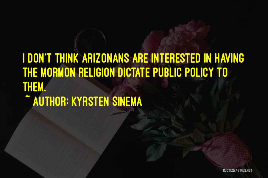 Kyrsten Sinema Quotes: I Don't Think Arizonans Are Interested In Having The Mormon Religion Dictate Public Policy To Them.