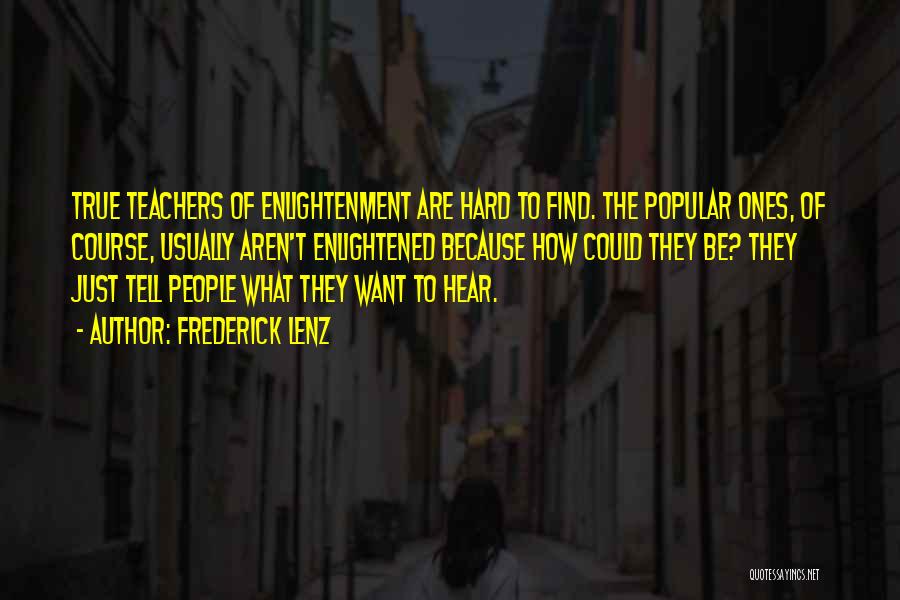 Frederick Lenz Quotes: True Teachers Of Enlightenment Are Hard To Find. The Popular Ones, Of Course, Usually Aren't Enlightened Because How Could They
