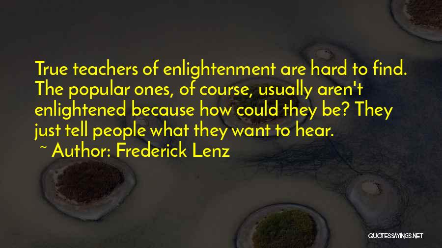Frederick Lenz Quotes: True Teachers Of Enlightenment Are Hard To Find. The Popular Ones, Of Course, Usually Aren't Enlightened Because How Could They