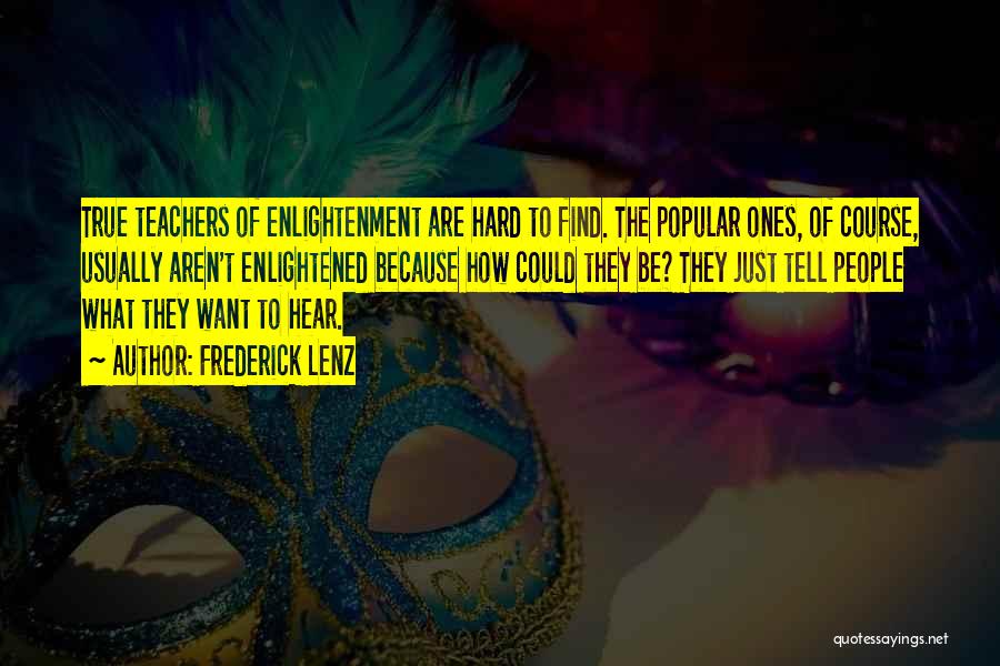 Frederick Lenz Quotes: True Teachers Of Enlightenment Are Hard To Find. The Popular Ones, Of Course, Usually Aren't Enlightened Because How Could They