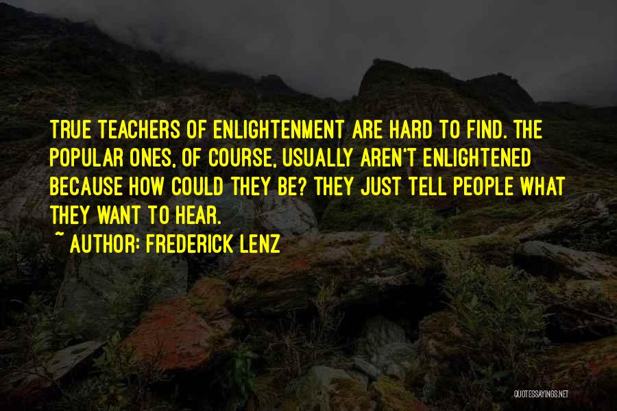 Frederick Lenz Quotes: True Teachers Of Enlightenment Are Hard To Find. The Popular Ones, Of Course, Usually Aren't Enlightened Because How Could They