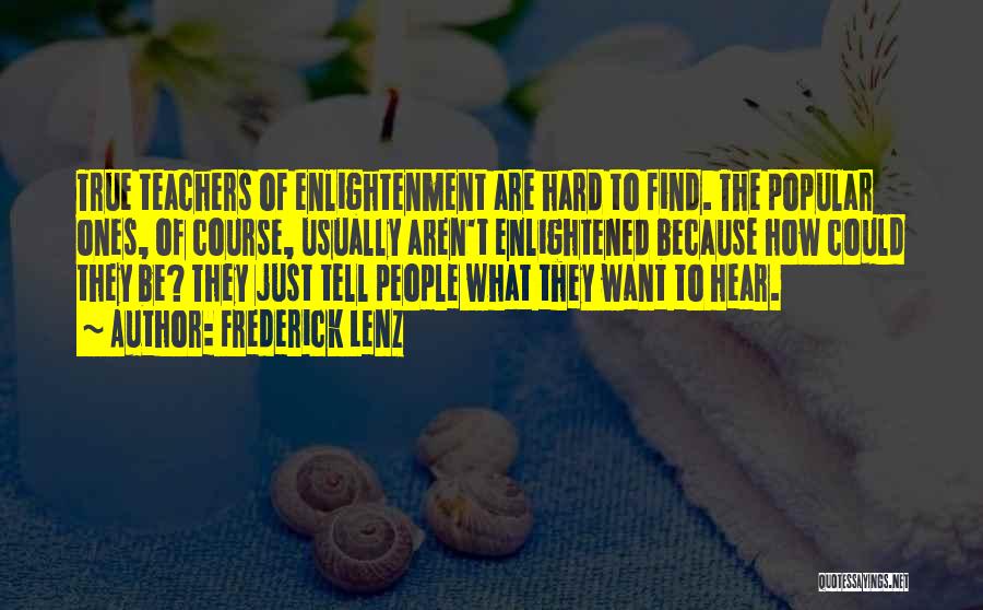 Frederick Lenz Quotes: True Teachers Of Enlightenment Are Hard To Find. The Popular Ones, Of Course, Usually Aren't Enlightened Because How Could They