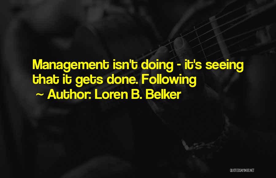 Loren B. Belker Quotes: Management Isn't Doing - It's Seeing That It Gets Done. Following