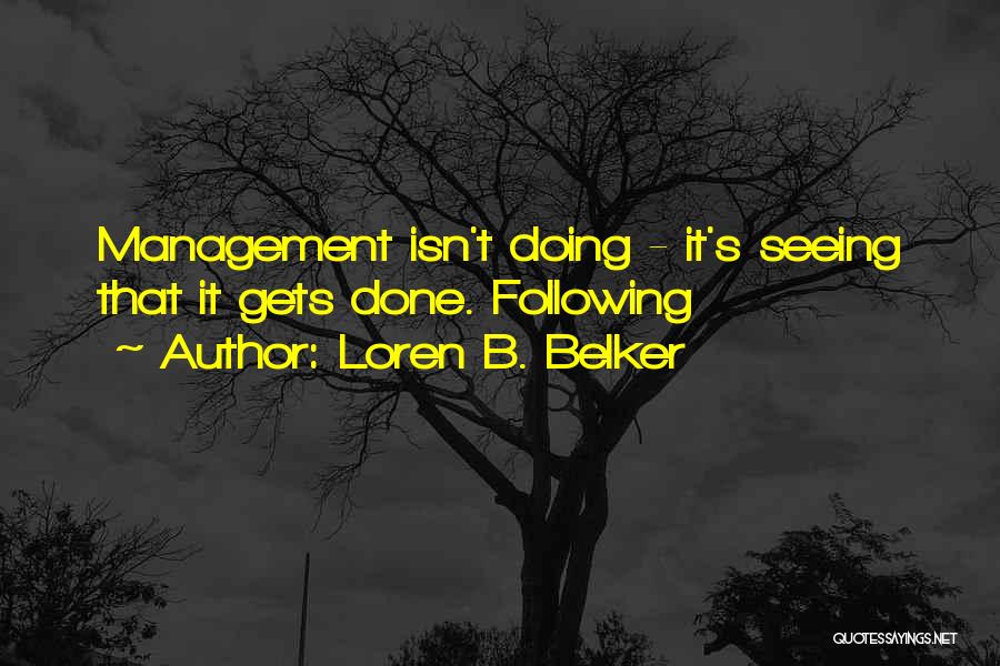 Loren B. Belker Quotes: Management Isn't Doing - It's Seeing That It Gets Done. Following