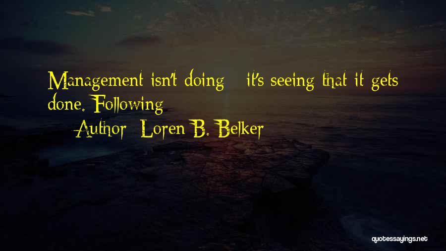 Loren B. Belker Quotes: Management Isn't Doing - It's Seeing That It Gets Done. Following