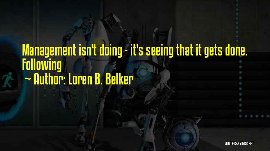 Loren B. Belker Quotes: Management Isn't Doing - It's Seeing That It Gets Done. Following