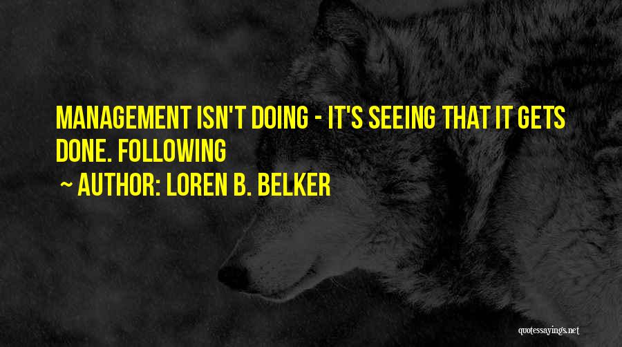 Loren B. Belker Quotes: Management Isn't Doing - It's Seeing That It Gets Done. Following