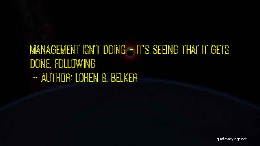 Loren B. Belker Quotes: Management Isn't Doing - It's Seeing That It Gets Done. Following