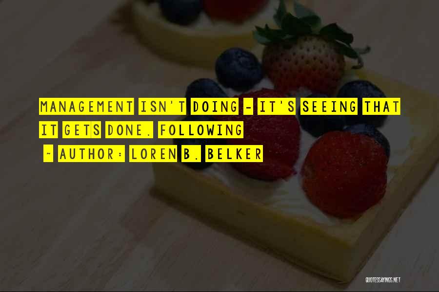 Loren B. Belker Quotes: Management Isn't Doing - It's Seeing That It Gets Done. Following