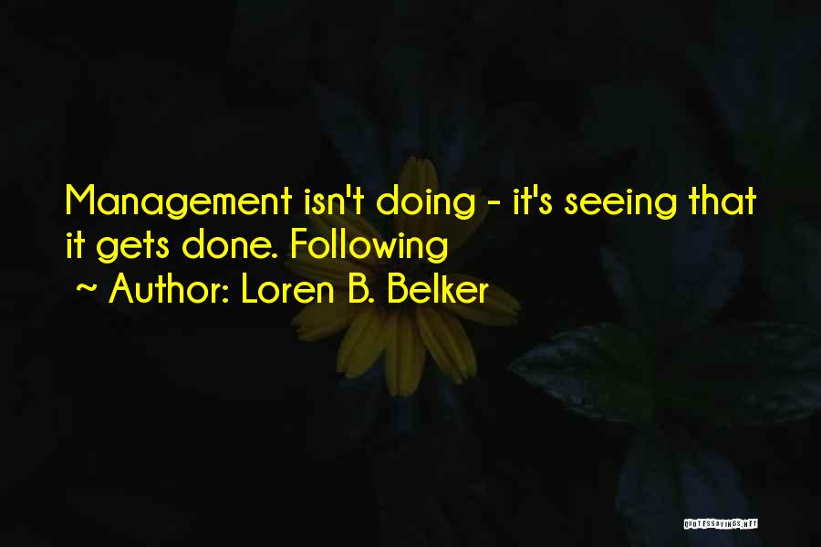 Loren B. Belker Quotes: Management Isn't Doing - It's Seeing That It Gets Done. Following