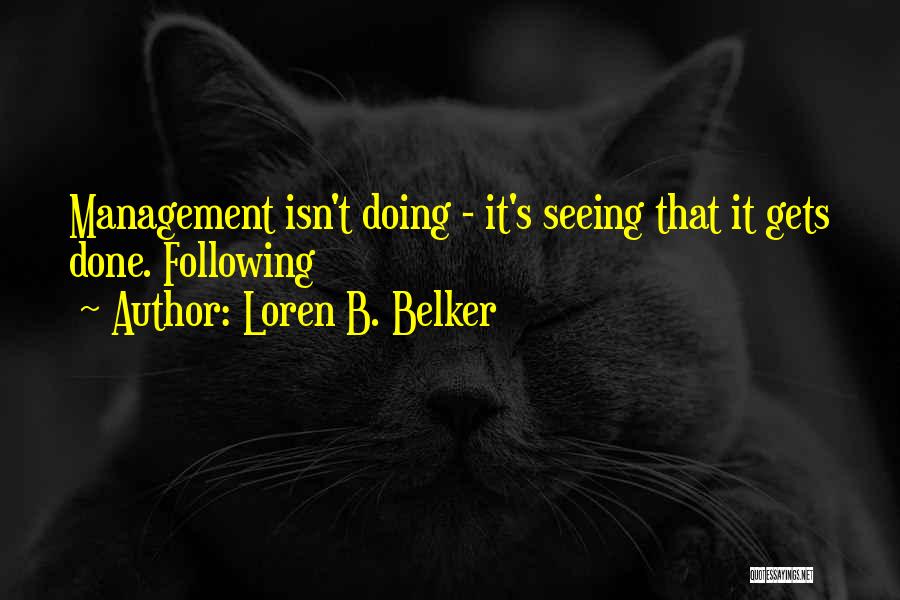 Loren B. Belker Quotes: Management Isn't Doing - It's Seeing That It Gets Done. Following