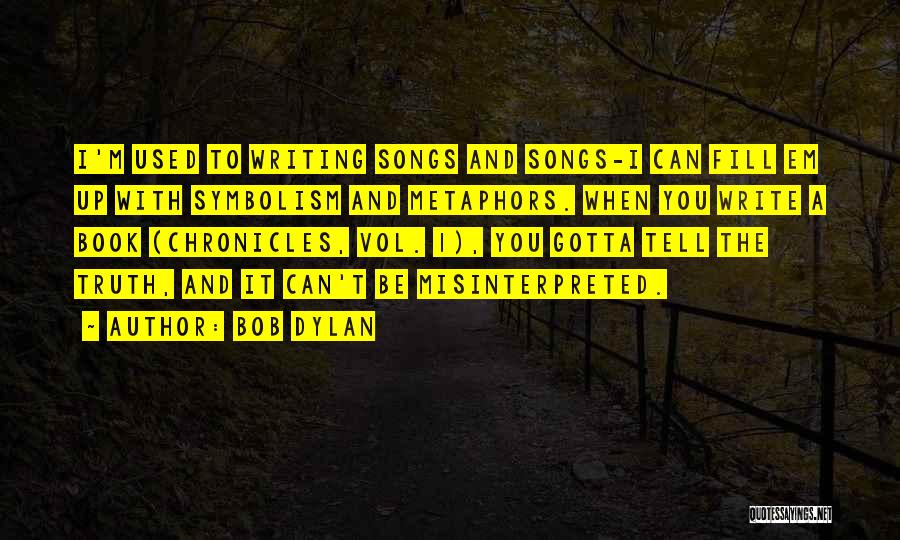 Bob Dylan Quotes: I'm Used To Writing Songs And Songs-i Can Fill Em Up With Symbolism And Metaphors. When You Write A Book