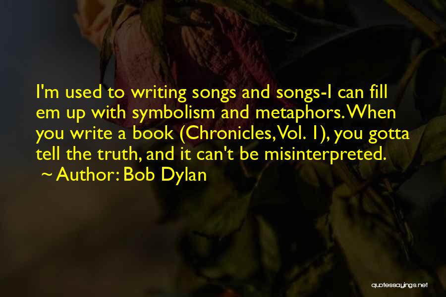 Bob Dylan Quotes: I'm Used To Writing Songs And Songs-i Can Fill Em Up With Symbolism And Metaphors. When You Write A Book