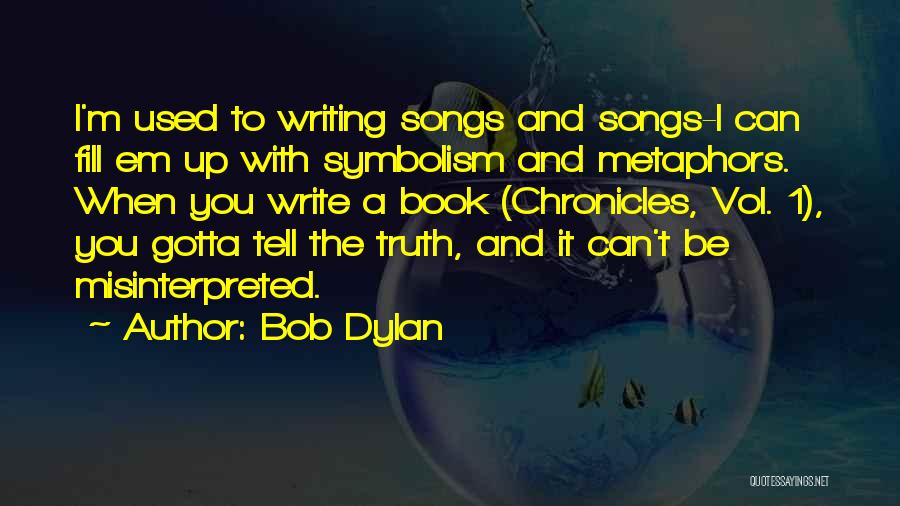 Bob Dylan Quotes: I'm Used To Writing Songs And Songs-i Can Fill Em Up With Symbolism And Metaphors. When You Write A Book