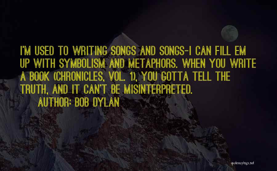 Bob Dylan Quotes: I'm Used To Writing Songs And Songs-i Can Fill Em Up With Symbolism And Metaphors. When You Write A Book