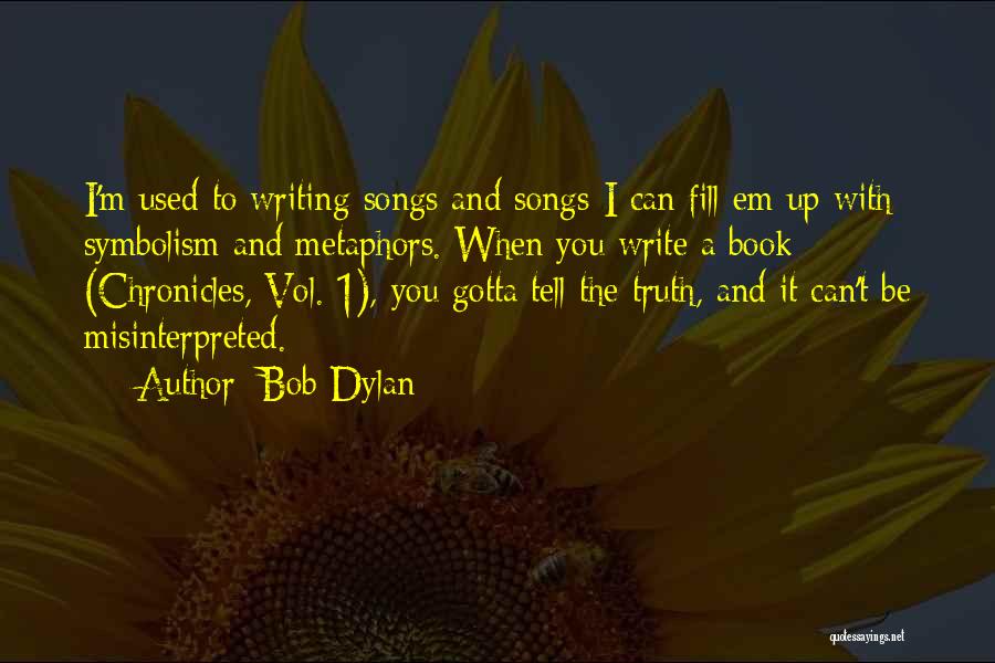 Bob Dylan Quotes: I'm Used To Writing Songs And Songs-i Can Fill Em Up With Symbolism And Metaphors. When You Write A Book