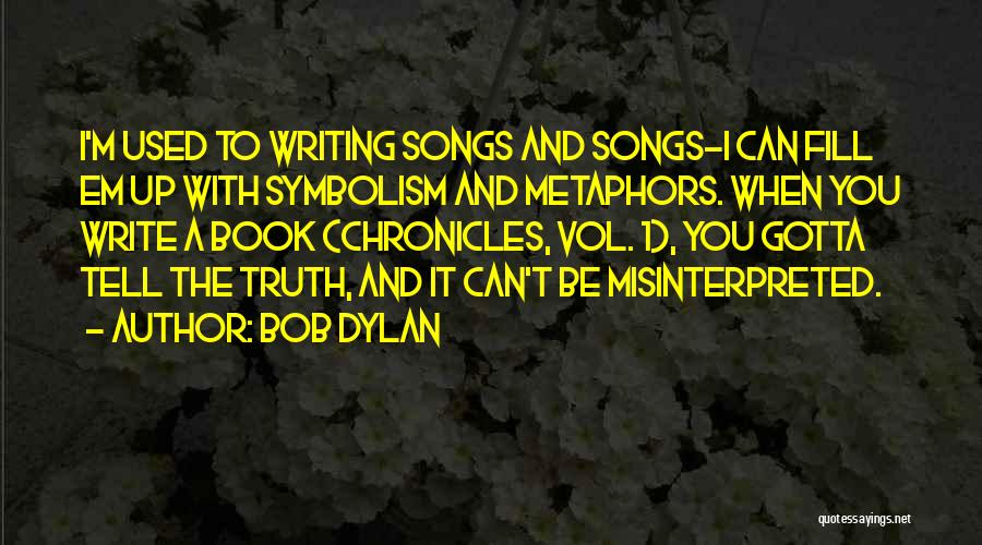 Bob Dylan Quotes: I'm Used To Writing Songs And Songs-i Can Fill Em Up With Symbolism And Metaphors. When You Write A Book