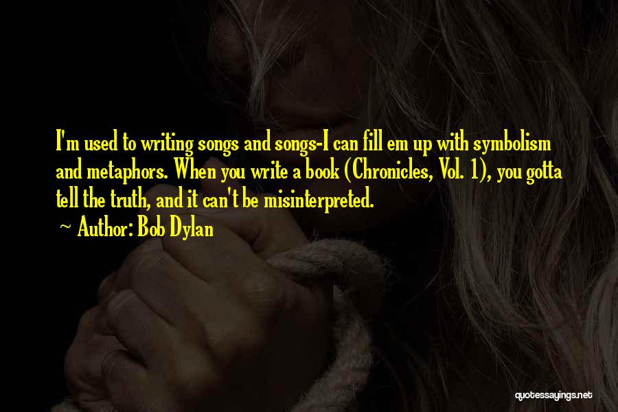 Bob Dylan Quotes: I'm Used To Writing Songs And Songs-i Can Fill Em Up With Symbolism And Metaphors. When You Write A Book