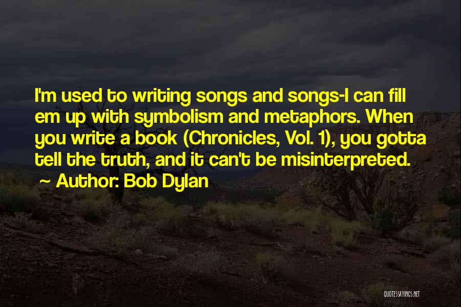 Bob Dylan Quotes: I'm Used To Writing Songs And Songs-i Can Fill Em Up With Symbolism And Metaphors. When You Write A Book